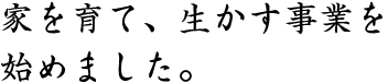 家を育み、生かす事業を始めました。