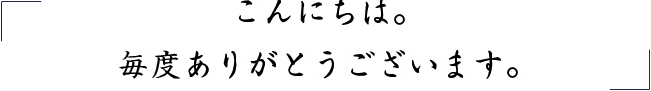 こんにちは。 毎度ありがとうございます。