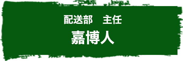 配送部 主任 嘉博人